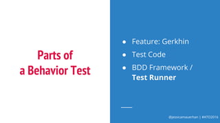@jessicamauerhan | #ATO2016
Parts of
a Behavior Test
● Feature: Gerkhin
● Test Code
● BDD Framework /
Test Runner
 