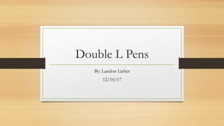 Double L Pens
By: Landon Lieber
12/10/17
 