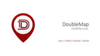 Aziz | Pratik | Pushkar | Kartik
Usability Study
DoubleMap
 