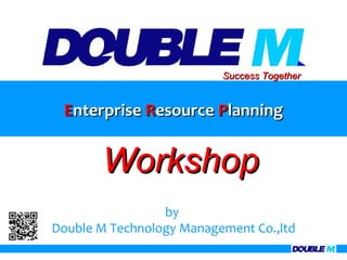 Success Together


 Enterprise Resource Planning


       Workshop
                 by
Double M Technology Management Co.,ltd
 
