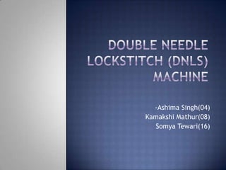 Double Needle Lockstitch (DNLS) Machine -Ashima Singh(04) KamakshiMathur(08) SomyaTewari(16) 