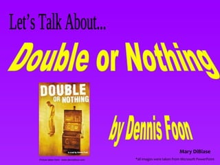Double or Nothing  Let’s Talk About... by Dennis Foon Picture taken from:  www.dennisfoon.com Mary DiBiase *all images were taken from Microsoft PowerPoint 