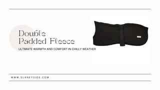 Double
Padded Fleece
W W W . S L A N E Y S I D E . C O M
ULTIMATE WARMTH AND COMFORT IN CHILLY WEATHER
 