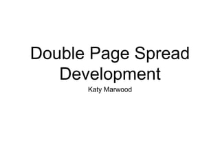 Double Page Spread
Development
Katy Marwood
 