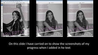 On this slide I have carried on to show the screenshots of my
progress when I added in he text.
 