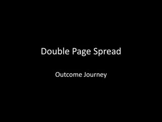Double Page Spread
Outcome Journey
 
