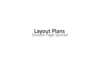 Layout Plans
Double Page Spread
 