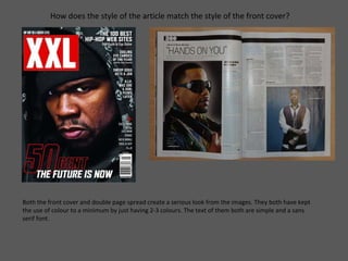How does the style of the article match the style of the front cover? Both the front cover and double page spread create a serious look from the images. They both have kept the use of colour to a minimum by just having 2-3 colours. The text of them both are simple and a sans serif font.  