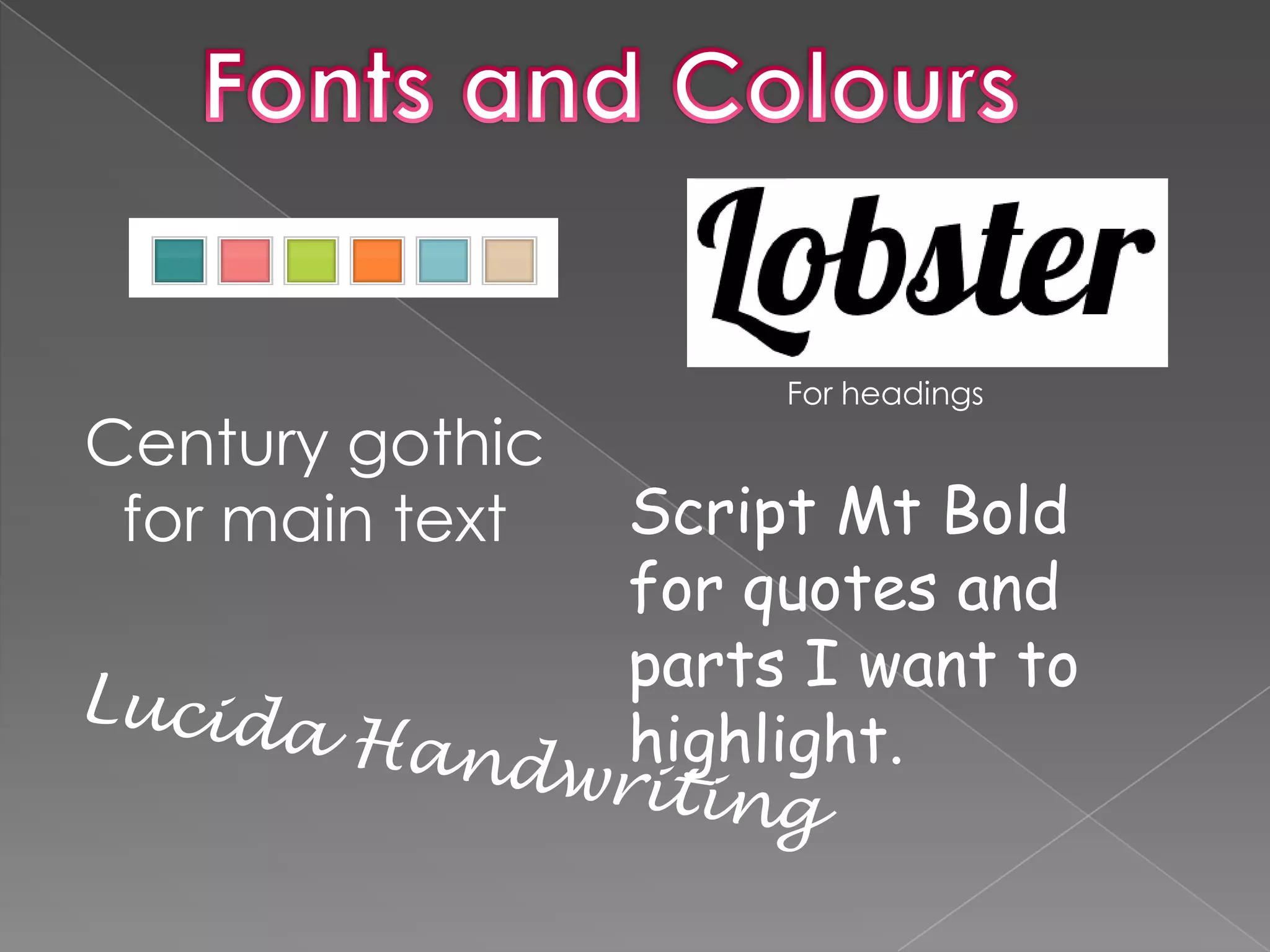 Fonts and ColoursFor headingsCentury gothic for main textScript Mt Bold for quotes and parts I want to highlight.Lucida Handwriting