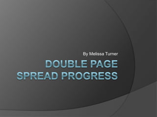 DOUBLE PAGE SPREAD PROGRESS By Melissa Turner 