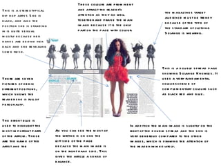 This is a double spread page showing Solange Knowles. It uses a very fundamental colour scheme of complementary colours such as black red and blue. These colours are prominent and attract the reader’s attention as they go well together and praise the main image because it is the only part on the page with colour. In addition the main image is slightly on the right of the double spread and the size is very generous compared to the other images, which is drawing the attention of the reader immediately.  The bright blue is used to highlight the most important parts of the article. These are the name of the artist and the  There are seven pictures of her in different positions, which shows the reader she is full of personality. This is a stereotypical hip hop artist. She is black, and also the position she is standing in is quite sexual mostly because her hands are behind her back and she revealing some flesh.  As you can see the most of the writing is on one the left side of the page because the main image is on the right hand side. This gives the article a sense of balance. the magazines target audience must be trendy because of the type of the standard of clothing Solange is wearing. 