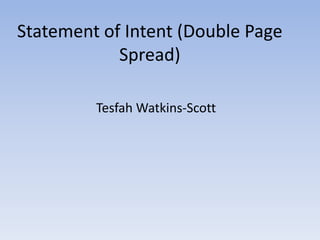 Statement of Intent (Double Page
            Spread)

         Tesfah Watkins-Scott
 