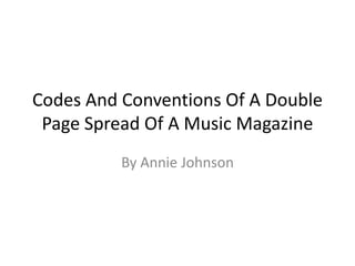 Codes And Conventions Of A Double
 Page Spread Of A Music Magazine
          By Annie Johnson
 