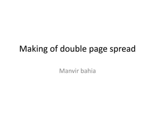 Making of double page spread
Manvir bahia
 