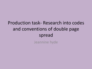 Production task- Research into codes
and conventions of double page
spread
Jeannine hyde
 
