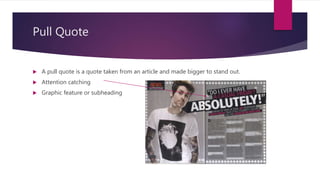 Pull Quote
 A pull quote is a quote taken from an article and made bigger to stand out.
 Attention catching
 Graphic feature or subheading
 