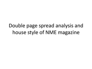 Double page spread analysis and
house style of NME magazine

 