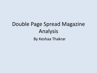 Double Page Spread Magazine 
Analysis 
By Keshaa Thakrar 
 