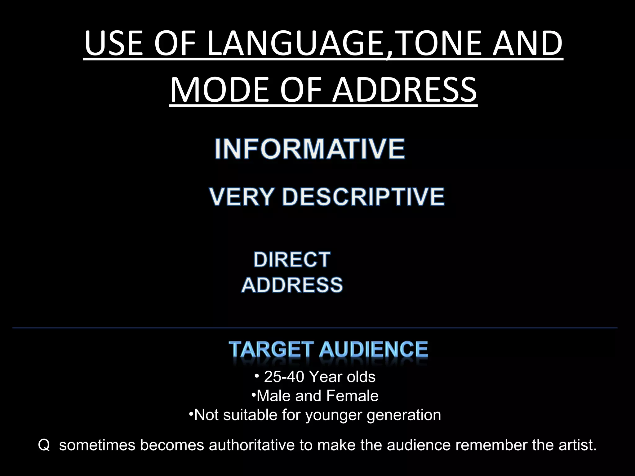 USE OF LANGUAGE,TONE AND
           MODE OF ADDRESS




                              • 25-40 Year olds
                             •Male and Female
                    •Not suitable for younger generation
Q sometimes becomes authoritative to make the audience remember the artist.
 