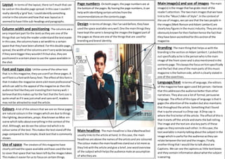 Layout- In termsof the layout,there isn'tmuchthat can
be saidon thisdouble page spread.Inthiscase I couldn't
reallyidentifya'grid'but, I couldidentifysomething
similarinthe columnandhowthat was layoutas it
seemedtohave little sub-headingsandparagraphs.
Column widthand positioning- The columnsare a
veryimportantpart forthe textsastheyare one of the
thingsthat can helpthe readerunderstandthe texteasier.
In thiscase,the columnshave a setwidthto a certain
space that theyhave been allotted.Forthisdouble page
spread,the widthof the columnsaren'tverywide because
if theywere biggertheywouldn'tfitbutalso,theyare
positionedinacertainplace touse the space available in
the shot.
Font and type size- Unlike someof the othertext
that isin thismagazine,theyuse aserif onthese pages.A
serif fontisa fontwithfancy feet.The effectof thisfontis
that itmakesthe magazine seemabitmore professional
whichcan add to the appeal of the magazine as thenthe
audience feelliketheyare investingtheirmoneywell.I
believethatthismakesup forthe fact thatthe fontsize is
quite small asif it wasjustsmall and sansserif,readers
may notbe attractedto read the article.
Colours- A lot of the coloursthat we see on these pages
are natural coloursinthe imageswhichare due tothings
like lighting,decorations, props.AlsoknownasMise-en-
scene whichtalksabouteverythinginthe contextof the
shot.Although,we dosee the colourredwhichisto
coloursome of the text.Thismakesthe textstandoff the
page comparedto the simple,blacktextthatiscommonly
shown.
Use of space- The creatorsof thismagazine have
clearlyutilisedthe space available andhave usedthe text
to coverthat space that has beenleftbythe imagestaken.
Thismakesit easierforusto focuson certainthings.
Mainimage(s) and use of images- The main
image(s) isthe image thathasgrabs most of the
reader'sattention.The twomainimagesthatwe have
linktothe "Music'sMen of Style".Inthe contextof
the use of images,we cansee that the two people in
the images(Mark RonsonandAdam Lambert) are
clearlykeyfiguresinthe musicindustry.Theyare also
obviouslyknownfortheirfashionhence the factthat
theyhave beenaccreditedforthissectionof the
magazine.
Branding- The mainthingthat helpsuswiththe
brandingisthe sectiononAdam Lambert.I pickedthis
out specificallyashe isthe personwhoisthe main
image of the front coverand isalsomentionedinthe
contentspage.Thiskeepsthe focusonhimspecifically
and the fact that one of the mainparts of thismusic
magazine isthe fashionside,whichisclearlystatedin
one of the coverlines.
Language/text- Intermsof language,the editors
of the magazine have againused3rd person. Ibelieve
that thisaddressesthe audience betterthanother
narratives.Theyalsouse a lotof formal,persuasive
language.The effectof thistype of language isthatit
gagesthe attentionof the readersbutalso maintains
that throughoutthe article.SomethingthatIfound
that isquite unusual isa Drop cap. A Drop cap is
where the firstletterof the article.The effectof thisis
that itstarts off the article andstarts the ball rolling.
The image and the textare alsokeyparts of these
pagesas theyconnote eachother.In thiscase,the
textavailable ismainlytalkingaboutthe subjectinthe
image whichisuseful forthe audience astheycan
relate betweenthe textandthe images.Finally,
anotherthingthat I wouldlike totalkaboutare
Captions.We can see the captionsas little textboxes
and they containinformationaboutwhatthe subject
iswearing.
Page numbers- Onbothpages,the page numbersare at
the bottomof the pages.By havingthe page numbers,itcan
helpwithidentifyingcertainarticlesfromthe
recommendationsonthe contentspage.
Design- Intermsof design,like I've saidbefore,theyhave
usedthe space available verywell.One the mainthingsthey
have keptthe same is keepingthe imagesthe biggestpartof
the pagesas these are one of the thingsthat are usedfor
brandingandbrand identity.
Mainheadline- The mainheadline islikeaMastheadbut
usuallylinkstothe article athand.In thiscase,the main
headlinesare above the namesof the artistsand are coloured.
The colour makesthe mainheadlinesstandouta lotmore as
theylinkwiththe article andgive a brief,one wordoverview
of the subjectwhichhelpsthe audience male anassumption
of whotheyare.
 