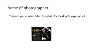 Name of photographer
• This tells you who has taken the photo for the double page spread
 