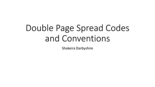 Double Page Spread Codes
and Conventions
Shakeira Darbyshire
 