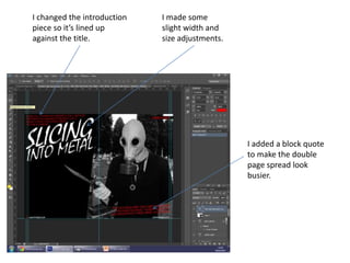 I changed the introduction
piece so it’s lined up
against the title.
I made some
slight width and
size adjustments.
I added a block quote
to make the double
page spread look
busier.
 