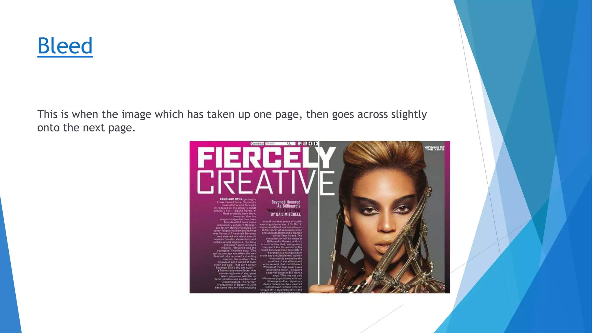 Bleed
This is when the image which has taken up one page, then goes across slightly
onto the next page.