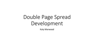 Double Page Spread
Development
Katy Marwood
 