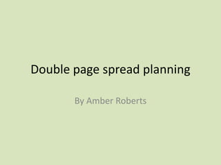 Double page spread planning  By Amber Roberts  
