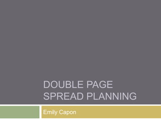 DOUBLE PAGE
SPREAD PLANNING
Emily Capon
 