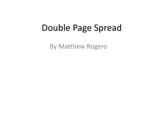 Double Page Spread
By Matthew Rogero
 