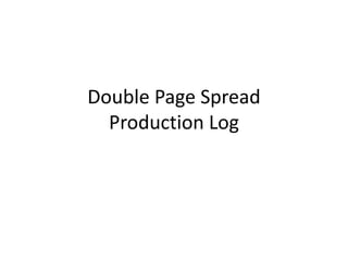 Double Page Spread
  Production Log
 
