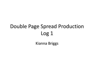 Double Page Spread Production
            Log 1
          Kianna Briggs
 