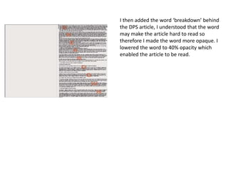 I then added the word ‘breakdown’ behind
the DPS article, I understood that the word
may make the article hard to read so
therefore I made the word more opaque. I
lowered the word to 40% opacity which
enabled the article to be read.