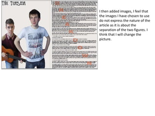 I then added images, I feel that
the images I have chosen to use
do not express the nature of the
article as it is about the
separation of the two figures. I
think that I will change the
picture.
 