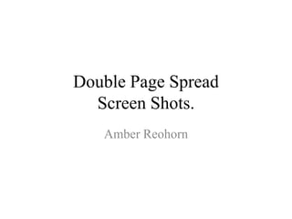 Double Page Spread
  Screen Shots.
   Amber Reohorn
 