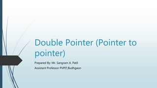 Double Pointer (Pointer to
pointer)
Prepared By: Mr. Sangram A. Patil
Assistant Professor PVPIT,Budhgaon
 