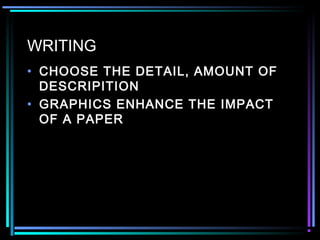 WRITING
• CHOOSE THE DETAIL, AMOUNT OF
DESCRIPITION
• GRAPHICS ENHANCE THE IMPACT
OF A PAPER
 
