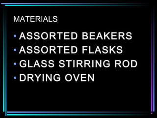 MATERIALS
• ASSORTED BEAKERS
• ASSORTED FLASKS
• GLASS STIRRING ROD
• DRYING OVEN
 