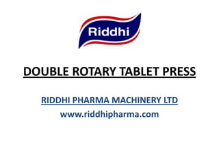 DOUBLE ROTARY TABLET PRESS
RIDDHI PHARMA MACHINERY LTD
www.riddhipharma.com
 