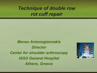 Technique of double row
rot cuff repair
Manos Antonogiannakis
Director
Center for shoulder arthroscopy
IASO General Hospital
Athens, Greece
 
