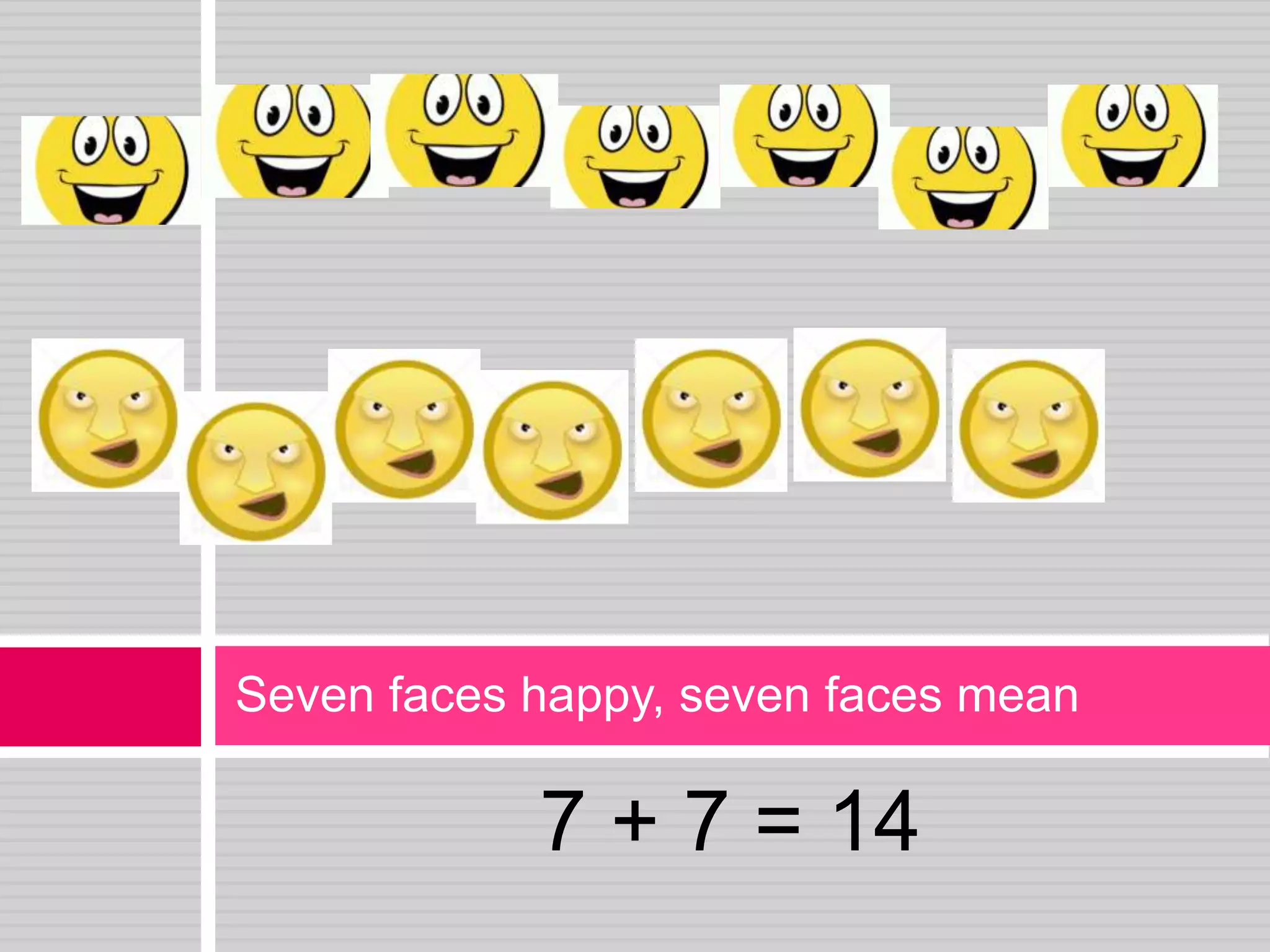 7 + 7 = 14Seven faces happy, seven faces mean