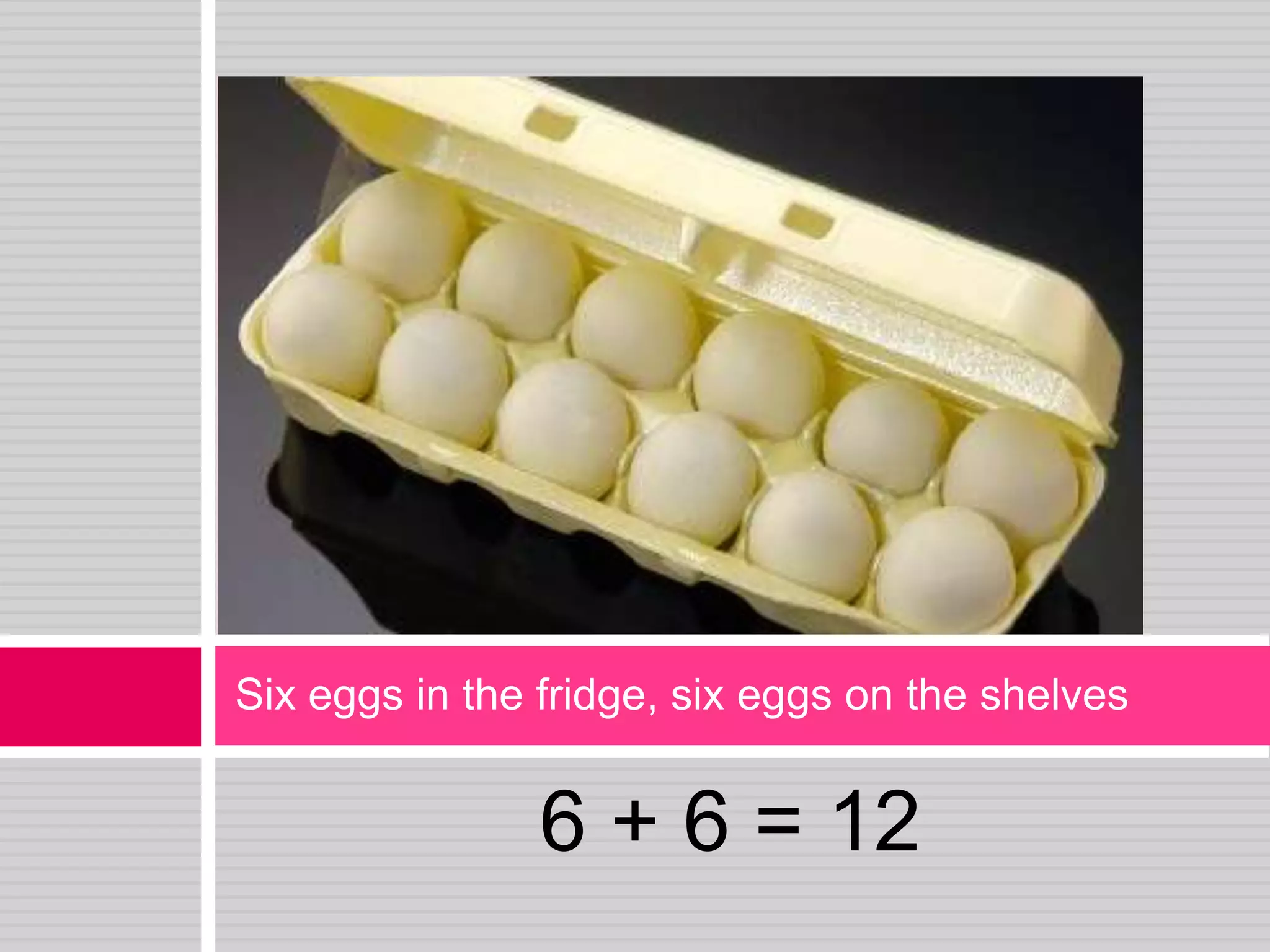 6 + 6 = 12Six eggs in the fridge, six eggs on the shelves