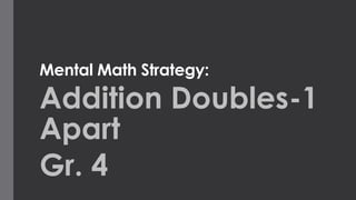 Mental Math Strategy: 
Addition Doubles-1 
Apart 
Gr. 4 
 