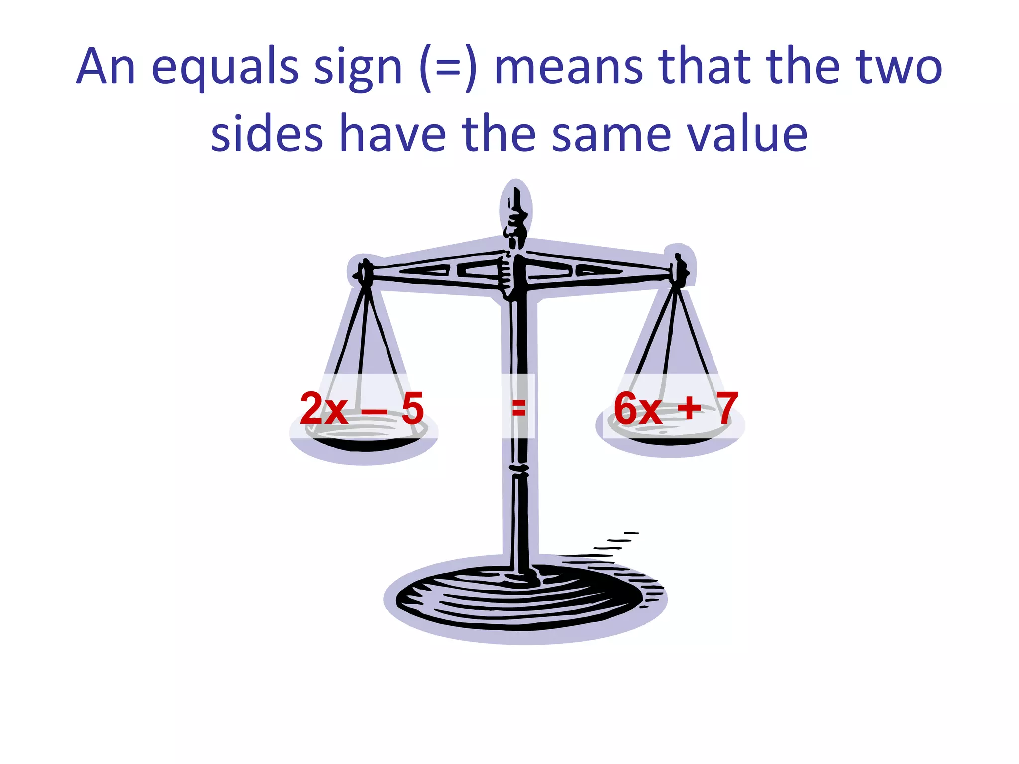 An equals sign (=) means that the two sides have the same value 2x – 5 6x + 7 =