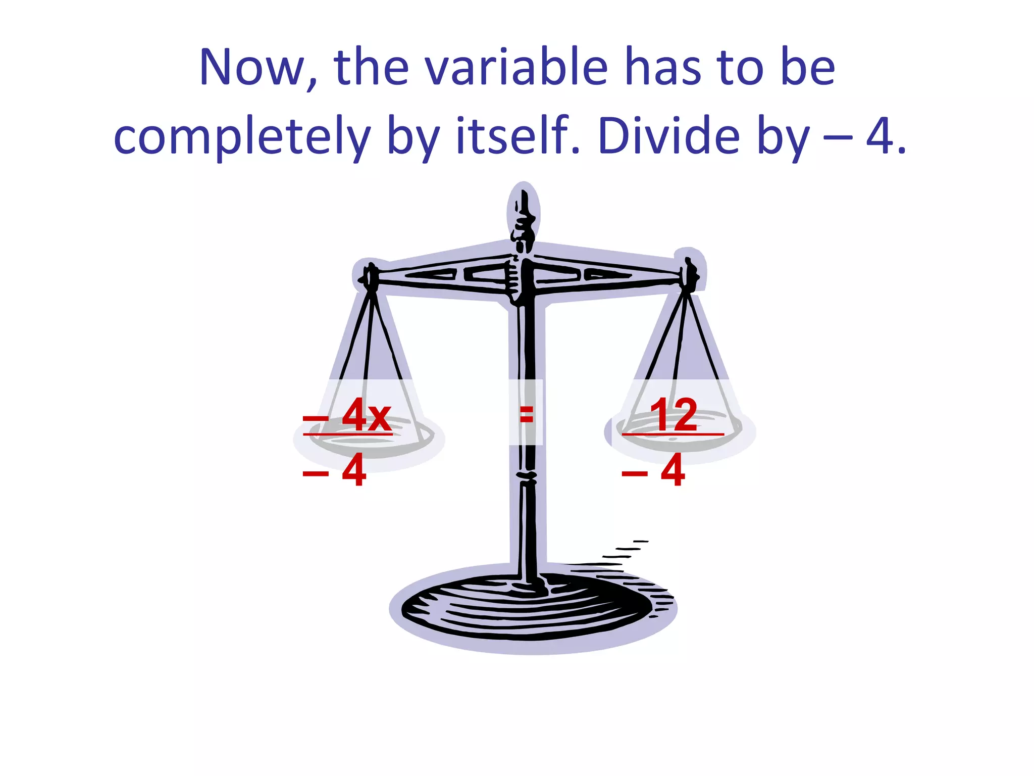 Now, the variable has to be completely by itself. Divide by – 4. – 4x – 4 12 – 4 =
