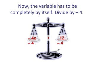 Now, the variable has to be completely by itself. Divide by – 4.  –  4x   – 4  12  – 4  = 