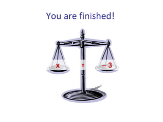 You are finished!  x –  3  = 