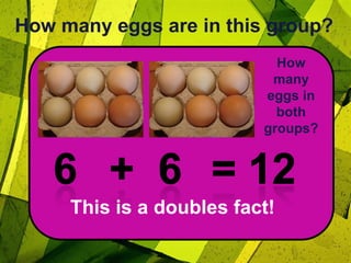 How many eggs are in this group?How many eggs in both groups?6+  6= 12This is a doubles fact!